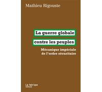 La guerre globale contre les peuples Mécanique impériale de l’ordre sécuritaire - Mathieu Rigouste - La Fabrique Eds - broché - Essai