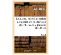 La Guerre, Histoire Complète Des Opérations Militaires En Orient Et Dans La Baltique. Tome 2