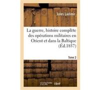La guerre, histoire complète des opérations militaires en Orient et dans la Baltique. Tome 2 Jules Ladimir (Auteur), Honoré Arnoul (Auteur)