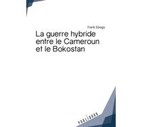 La guerre hybride entre le Cameroun et le Bokostan - Frank Ebogo - Publibook - broché - Essai