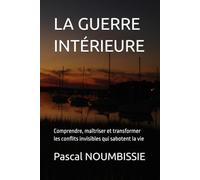 LA GUERRE INTÉRIEURE: Comprendre, maîtriser et transformer les conflits invisibles qui sabotent la vie