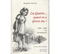 La guerre... quand on a quinze ans !: 1939-1945 en Normandie