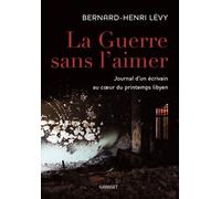 La Guerre Sans L'aimer - Journal D'un Écrivain Au Du Printemps Libyen
