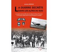 La guerre secrète dans les Alpes du Sud Les agents secrets alliés dans les Alpes-de-Haute-Provence et Hautes-Alpes Durant la seconde guerre mondiale - Antoine Arnoux - Du Fournel Eds - broché - Etude