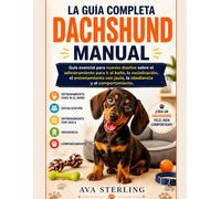 LA GUIA COMPLETA DACHSHUND MANUAL: Guía esencial para nuevos dueños sobre el adiestramiento para ir al baño, la socialización, el entrenamiento con jaula, la obediencia y el comportamiento