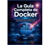 La Guía Completa de Docker: Un manual práctico para principiantes para aprender contenetorización, crear proyectos reales, dominar los fundamentos de ... y empezar a usar Docker con confianza