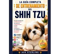 LA GUÍA COMPLETA DE ENTRENAMIENTO DEL SHIH TZU: Una guía sencilla para el entrenamiento de cachorros, el adlestramiento con jaula, el aseo, la nutrición y los cuidados diarios para dueños primerizos.