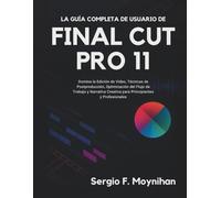 La Guía Completa de Usuario de Final Cut Pro 11: Domina la Edición de Video, Técnicas de Postproducción, Optimización del Flujo de Trabajo y Narrativa Creativa para Principiantes y Profesionales