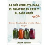 La Guía Completa Para El Enlatado Casero Y Al Baño María: Recetas De Enlatado Al Baño María Y A Presión