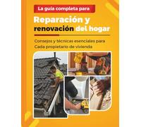 LA GUÍA COMPLETA PARA REPARACIÓN Y RENOVACIÓN DEL HOGAR: Consejos y técnicas esenciales para Cada propietario de vivienda