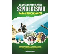 LA GUÍA COMPLETA PARA SENDERISMO PARA PRINCIPIANTES: Guía práctica para caminatas de un día, caminatas de varios días, equipo esencial, ... en solitario, con niños o mascotas.