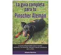 La Guía Completa Para Tu Pinscher Alemán: La Guía Indispensable Para El Dueño Perfecto Y Un Pinscher Alemán Obediente, Sano Y Feliz.
