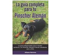 La Guía Completa Para Tu Pinscher Alemán: La Guía Indispensable Para El Dueño Perfecto Y Un Pinscher Alemán Obediente, Sano Y Feliz.