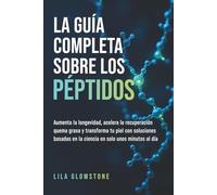 La guía completa sobre los péptidos: Aumenta la longevidad, acelera la recuperación, quema grasa y transforma tu piel con soluciones basadas en la ciencia en solo unos minutos al día