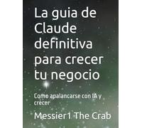 La guia de Claude definitiva para crecer tu negocio: Como apalancarse con IA y crecer