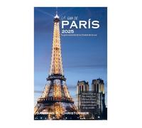 LA GUÍA DE PARÍS 2025: Tu guía esencial de la Ciudad de la Luz: Descubra lo mejor de París, desde la Torre Eiffel hasta el Louvre, con itinerarios, ... exclusivos para un viaje inolvidable.