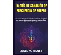 LA GUÍA DE SANACIÓN DE FRECUENCIA DE SOLFEO: Descubra la terapia de sonido, las vibraciones energéticas y la curación de los chakras para aliviar el estrés, la paz interior y la autocuración