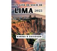 LA GUÍA DE VIAJE DE LIMA 2025: Navega por el corazón de la ciudad a través de la cultura, la comida y la historia