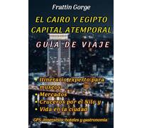 LA GUÍA DE VIAJES ATEMPORAL DE LA CAPITAL DE CAIRO Y EGIPTO.: Tu itinerario experto para museos, mercados, cruceros por el Nilo y vida urbana