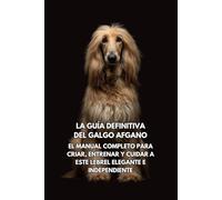 La Guía Definitiva del Galgo Afgano: El Manual Completo para Criar, Entrenar y Cuidar a Este Lebrel Elegante e Independiente