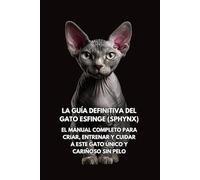 La Guía Definitiva del Gato Esfinge (Sphynx): El Manual Completo para Criar, Entrenar y Cuidar a Este Gato Único y Cariñoso sin Pelo