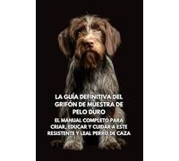 La Guía Definitiva del Grifón de Muestra de Pelo Duro: El Manual Completo para Criar, Educar y Cuidar a Este Resistente y Leal Perro de Caza