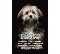 La Guía Definitiva del Lhasa Apso: El Manual Completo para Criar, Cepillar y Comprender a Este Noble e Independiente Compañero Tibetano