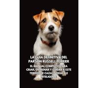La Guía Definitiva del Parson Russell Terrier: El Manual Completo para Criar, Entrenar y Cuidar a Este Terrier de Caza Enérgico e Inteligente
