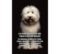La Guía Definitiva del Viejo Pastor Inglés: El Manual Completo para Criar, Educar y Convivir con Este Peludo e Inteligente Compañero de Pastoreo