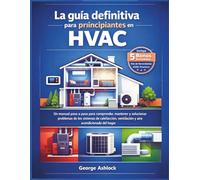 La guía definitiva para principiantes en HVAC: Un manual paso a paso para comprender, mantener y solucionar problemas de los sistemas de calefacción, ventilación y aire acondicionado del hogar