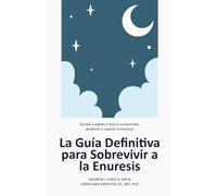 La Guía Definitiva para Sobrevivir a la Enuresis: Ayudar a padres e hijos a comprender, gestionar y superar la enuresis