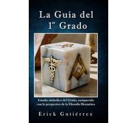 La Guía del 1er Grado: Estudio Simbólico del 1er Grado Masónico enriquecido con la perspectiva de la filosofía Hermética.