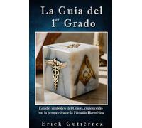 La Guía del 1er Grado: Estudio Simbólico del 1er Grado Masónico enriquecido con la perspectiva de la filosofía Hermética.