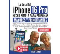 LA GUÍA DEL IPHONE16 PRO HECHA SIMPLE PARA PERSONAS MAYORES Y PRINCIPIANTES: Una guía paso a paso para los nuevos usuarios del iPhone16 Pro y Max: ... - sin jerga tecnológica, solo pasos fáciles