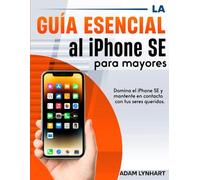La guía esencial al iPhone SE para mayores (Edición en español): Un manual fácil de leer que aumentará tu confianza al usar tu iPhone SE y te ayudará a mantenerte en contacto con tus seres queridos.
