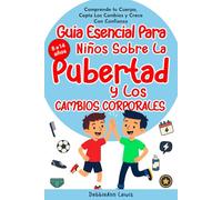 La guía esencial para chicos sobre la pubertad y los cambios corporales (de 8 a 14 años): Comprende tu cuerpo, acepta los cambios y crece con confianza