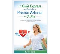 La Guía Express para Controlar tu Presión Arterial en 7 Días: Personas con hipertensión leve que no saben por dónde empezar