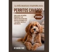LA GUÍA FAMILIAR COMPLETA PARA PERRITOS CAVAPOO: Todo lo que los propietarios primerizos y las familias necesitan saber Cría un cachorro feliz y saludable hasta la edad adulta.