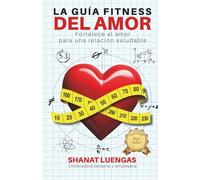 LA GUÍA FITNESS DEL AMOR: Fortalece al amor para una relación saludable