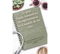 La guía (nada romántica) de supervivencia en el mundo de las citas: Una guía brutalmente honesta para tener citas, sanar y no volver a escribirle.
