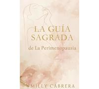 La Guia Sagrada De La Perimenopausia: Cómo entender tus hormonas, calmar la ansiedad y vivir la transición femenina con claridad, salud y propósito