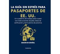 La Guía Sin Estrés Para Pasaportes de EE. UU.: Un cuaderno de trabajo paso a paso con instrucciones visuales, listas de verificación y formularios de práctica. Edición en Español.