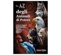 La Guida A-Z degli Animali di Potere: Svelare la Saggezza Sciamanica degli Spiriti Animali per l’Energia, l’Equilibrio e la Guarigione Interiore