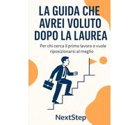 La guida che avrei voluto dopo la laurea: Strumenti, esempi e strategie pratiche per iniziare a lavorare dopo la laurea