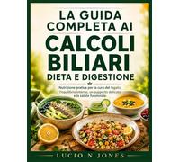 LA GUIDA COMPLETA AI CALCOLI BILIARI: DIETA E DIGESTIONE: Nutrizione pratica per la cura del fegato, l'equilibrio interno, un supporto delicato e la salute funzionale