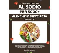 LA GUIDA COMPLETA AL SODIO PER 5000+ ALIMENTI E DIETE RESA SEMPLICE: Valori accurati di sodio per migliaia di alimenti per supportare diete a basso ... e la gestione delle malattie renali