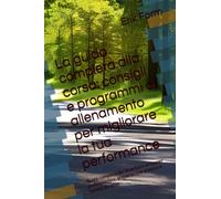 La guida completa alla corsa: consigli e programmi di allenamento per migliorare la tua performance: Guida completa per diventare un runner professionista, preparazione atletica e tecnica di corsa