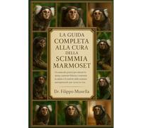 LA GUIDA COMPLETA ALLA CURA DELLA SCIMMIA MARMOSET: Un manuale pratico per ridurre lo stress, costruire fiducia e sostenere la salute e il comfort delle scimmie antropomorfe per tutta la vita