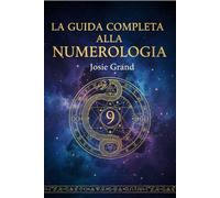 LA GUIDA COMPLETA ALLA NUMEROLOGIA: Comprendere l'Antica Scienza dei Numeri