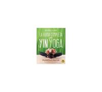 La Guida Completa Allo Yin Yoga. Filosofia E Pratica
